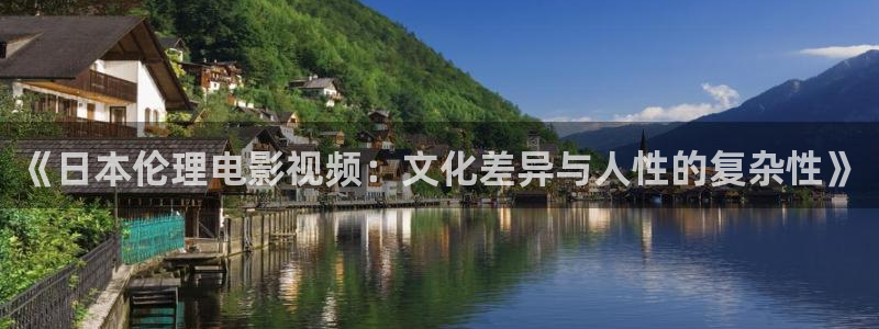 麻豆看片动漫：《日本伦理电影视频：文化差异与人性的复杂性》