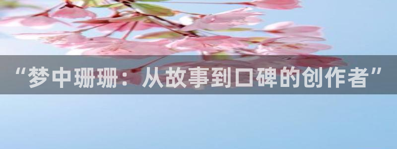 麻豆福利电影：“梦中珊珊：从故事到口碑的创作者”