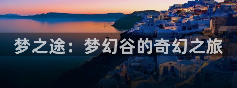 麻豆国产视频免费观看：梦之途：梦幻谷的奇幻之旅