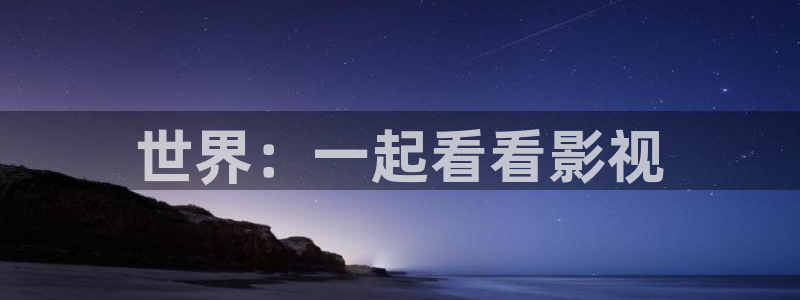 麻豆理论电影：世界：一起看看影视