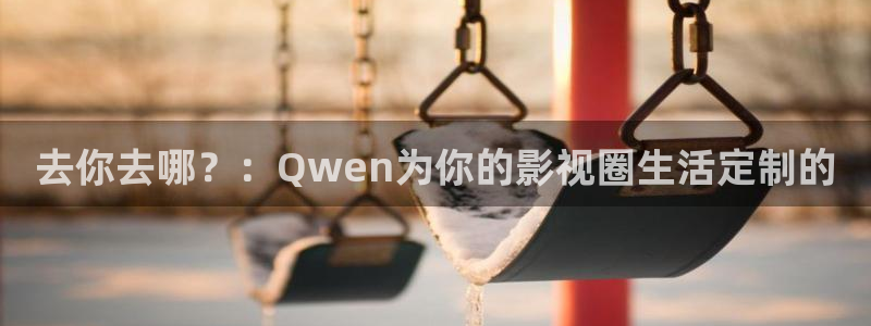 麻豆电影在哪看：去你去哪？：Qwen为你的影视圈生活定制的