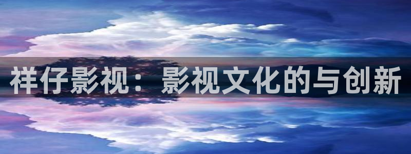 麻豆电影集：祥仔影视：影视文化的与创新