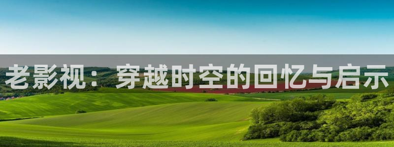 麻豆一区视频在线观看：老影视：穿越时空的回忆与启示